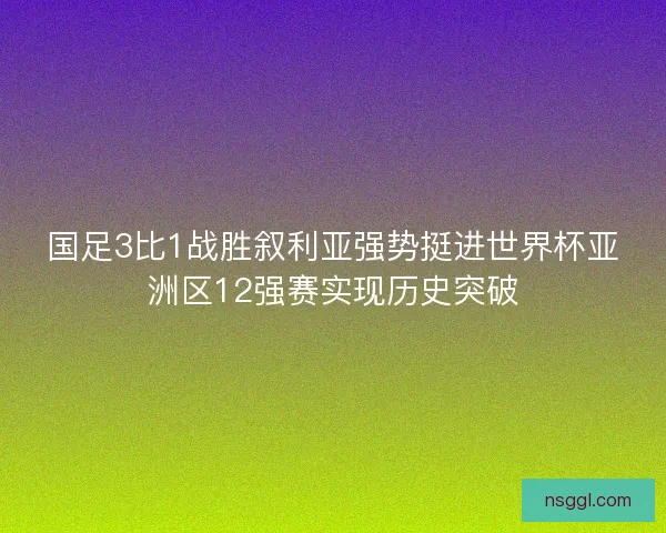国足3比1战胜叙利亚强势挺进世界杯亚洲区12强赛实现历史突破