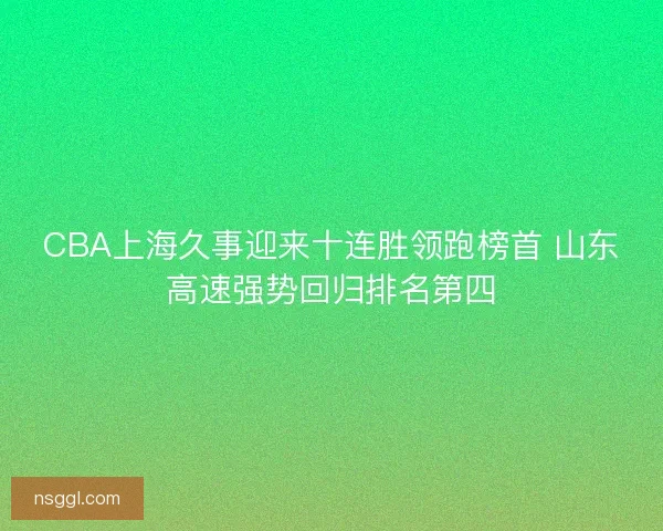 CBA上海久事迎来十连胜领跑榜首 山东高速强势回归排名第四